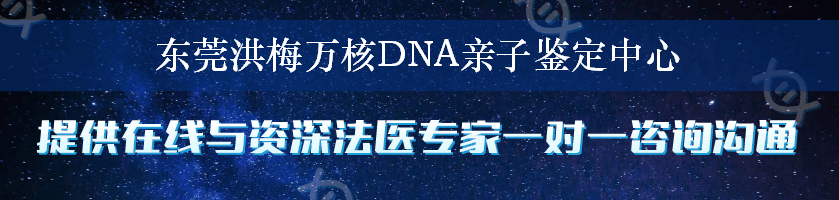 东莞洪梅万核DNA亲子鉴定中心